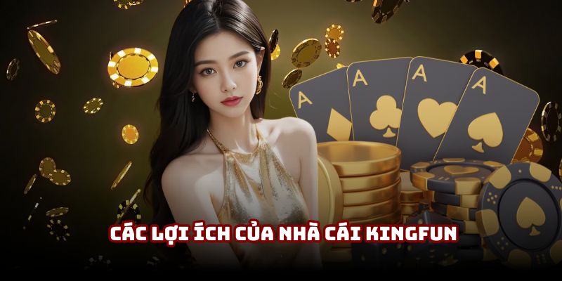 Các lợi ích của nhà cái Kingfun đem đến cho người chơi